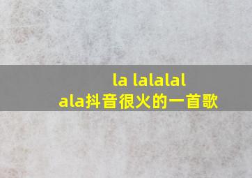 la lalalalala抖音很火的一首歌